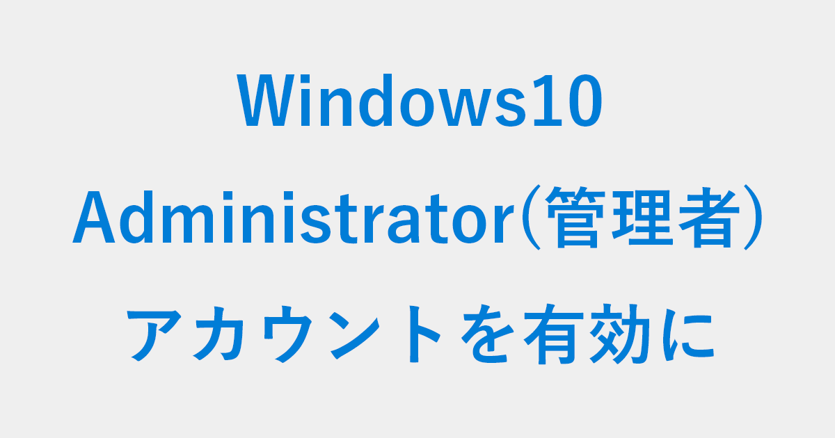 Windows 10 Administrator(管理者)アカウントを有効にする方法 PC設定のカルマ