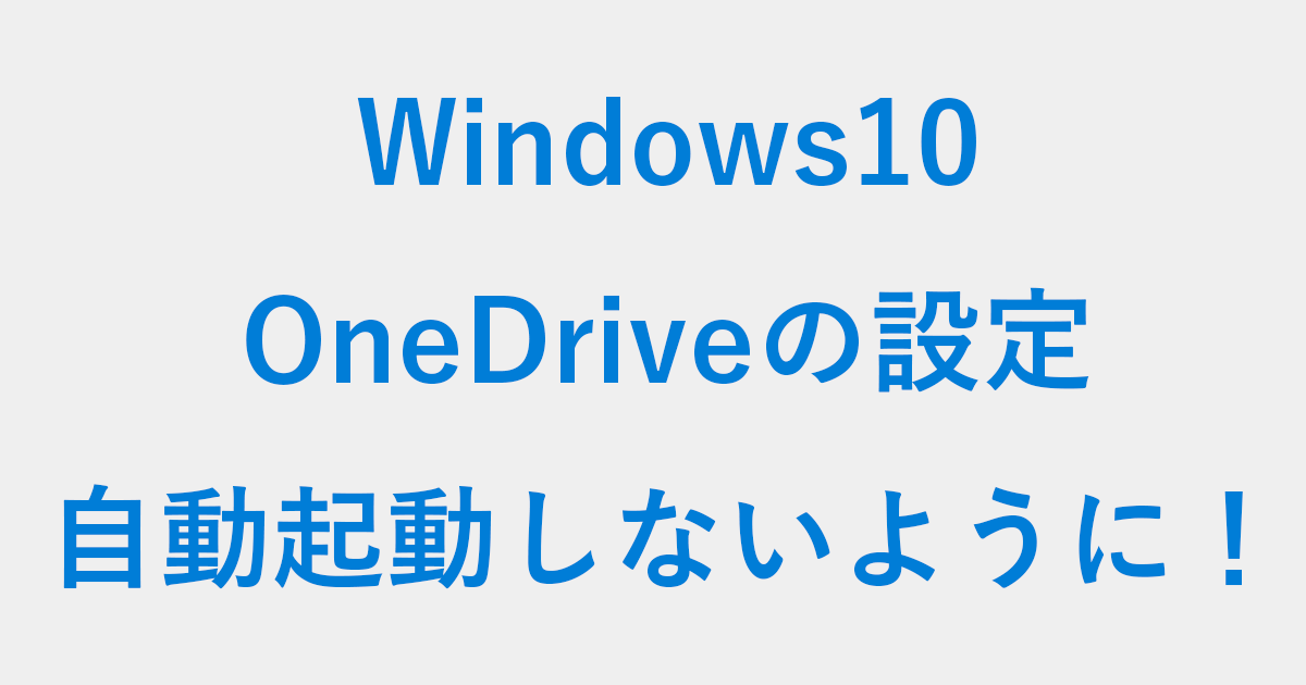 Windows10 Onedrive を自動起動しないように設定する方法 Pc設定のカルマ