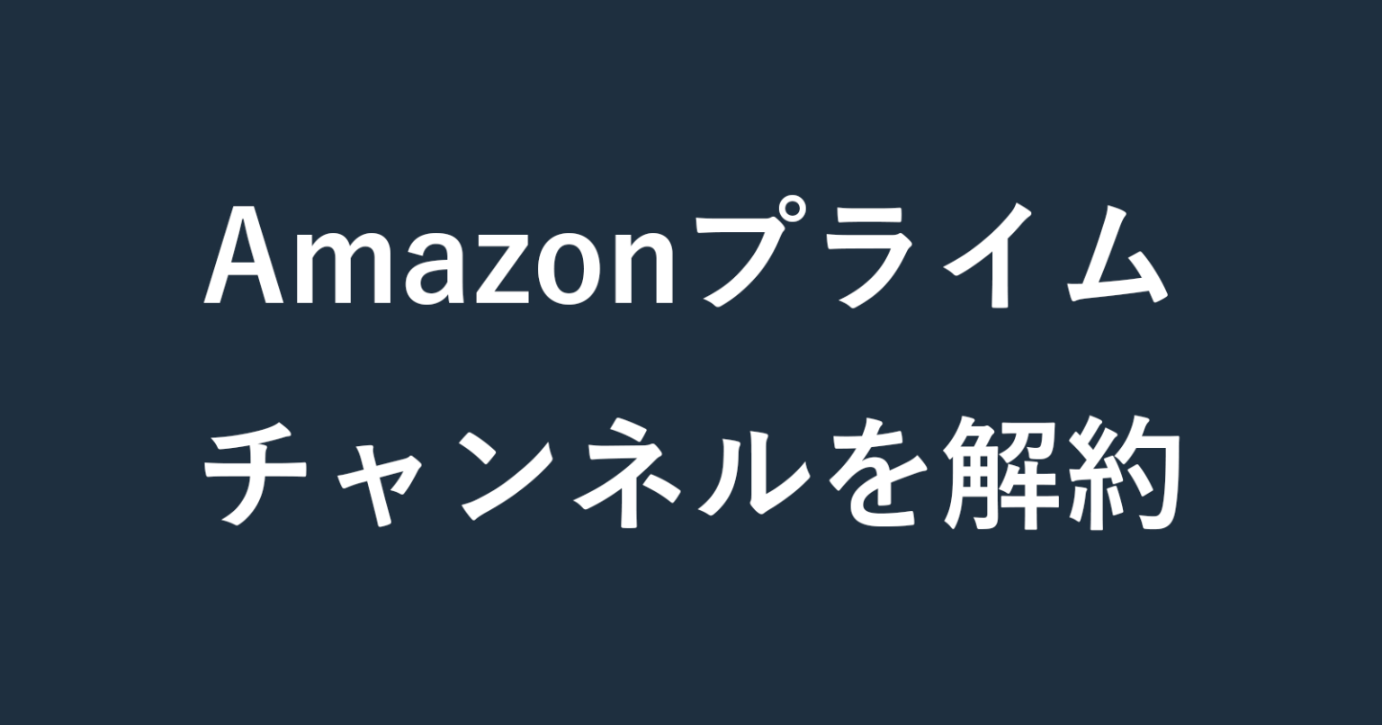 Amazonプライム 登録したチャンネルをキャンセルする方法 PC設定のカルマ