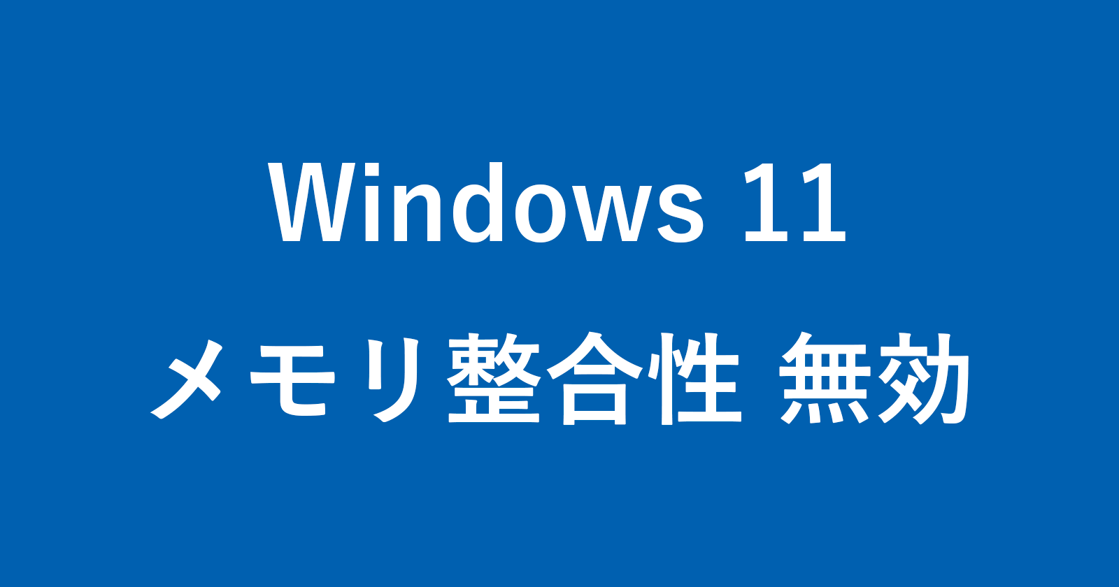Windows 11 - メモリ整合性を無効にする方法 - PC設定のカルマ